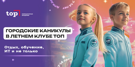 Летний ИТ-клуб в «Компьютерной Академии TOP» со скидкой 10% для детей и подростков от 7 до 14 лет!